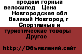  продам горный велосипед › Цена ­ 10 000 - Новгородская обл., Великий Новгород г. Спортивные и туристические товары » Другое   